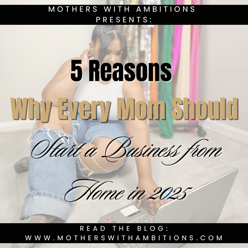 5 Reasons Why Every Mom Should Start a Business from Home in 2025